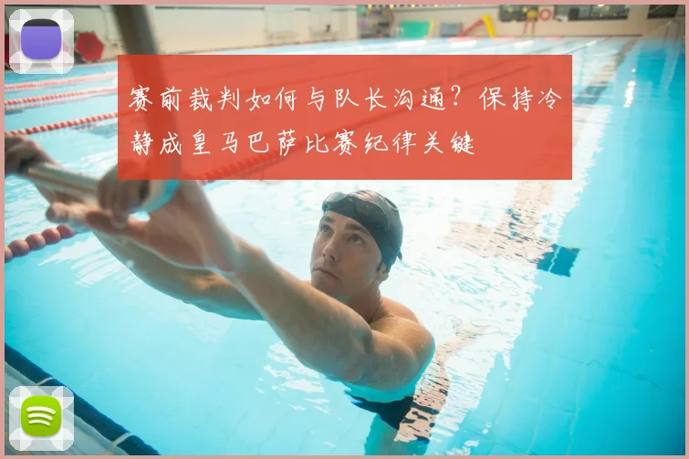 赛前裁判如何与队长沟通?保持冷静成皇马巴萨比赛纪律关键