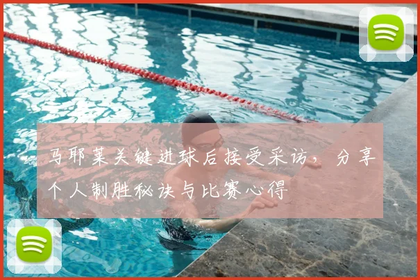 马耶莱关键进球后接受采访,分享个人制胜秘诀与比赛心得