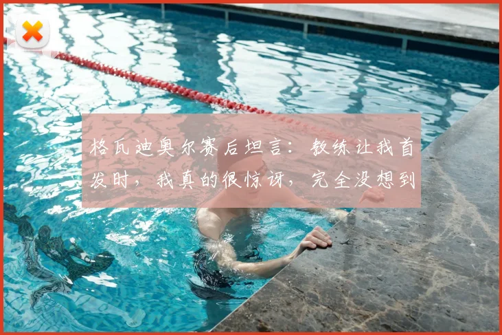 格瓦迪奥尔赛后坦言：教练让我首发时，我真的很惊讶，完全没想到