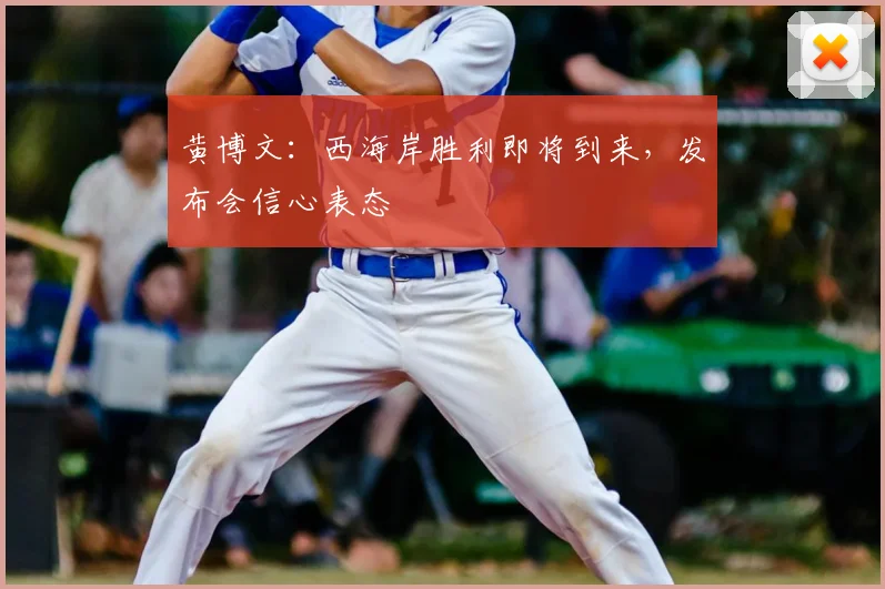 黄博文：西海岸胜利即将到来，发布会信心表态