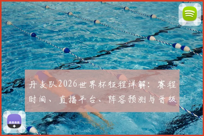 丹麦队2026世界杯征程详解：赛程时间、直播平台、阵容预测与晋级前景全解析